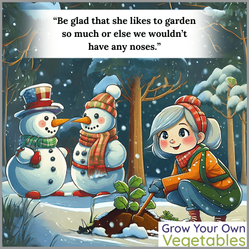 Two snowmen talking to each other "Be glad that she likes to garden so much or else we wouldn't have noses."